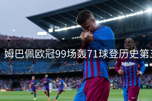 姆巴佩欧冠99场轰71球登历史第五 剑指大耳朵杯